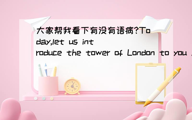 大家帮我看下有没有语病?Today,let us introduce the tower of London to you .（1）As we all know,the tower of london is an old castle ['kɑ:sl],the castle is not a simple castle,it is said that the castle is filled with strange atmosphere.