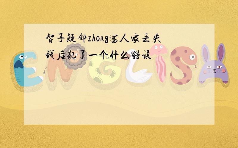 智子疑邻zhong富人家丢失钱后犯了一个什么错误