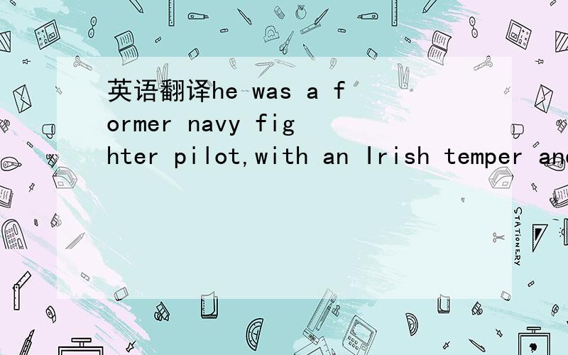 英语翻译he was a former navy fighter pilot,with an Irish temper and a belief that all the problems of the world could be cured by the application of more discipline.