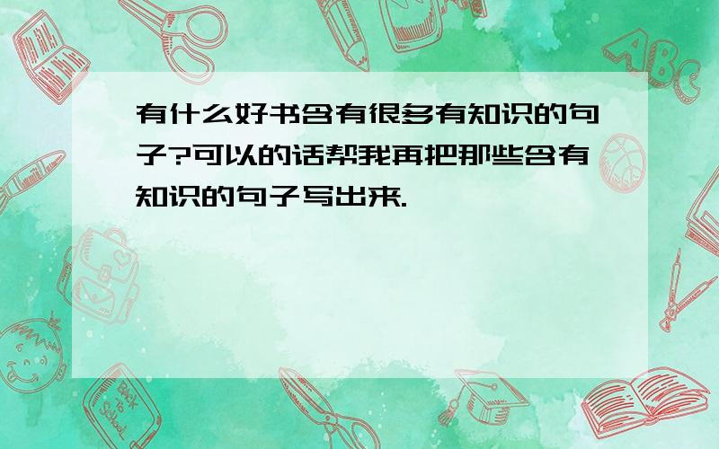 有什么好书含有很多有知识的句子?可以的话帮我再把那些含有知识的句子写出来.