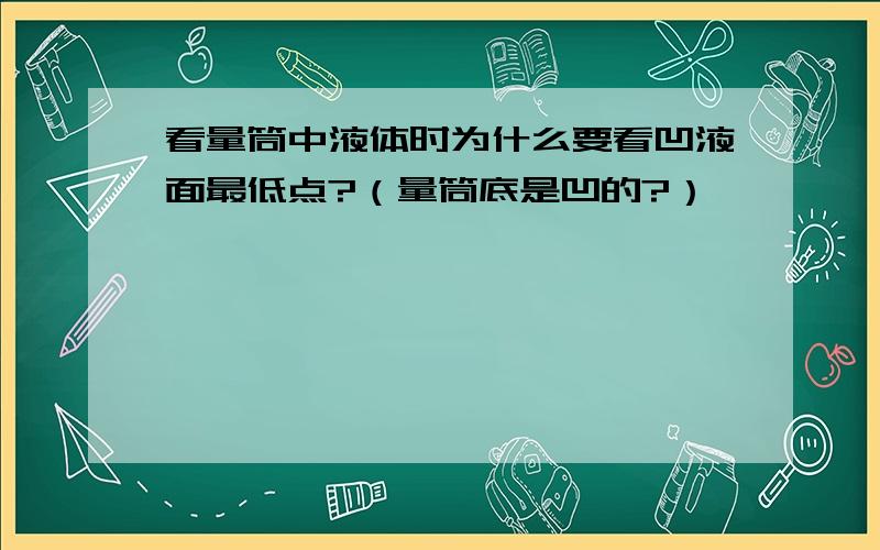 看量筒中液体时为什么要看凹液面最低点?（量筒底是凹的?）