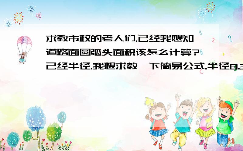 求教市政的老人们.已经我想知道路面圆弧头面积该怎么计算?已经半径.我想求教一下简易公式.半径8.35.