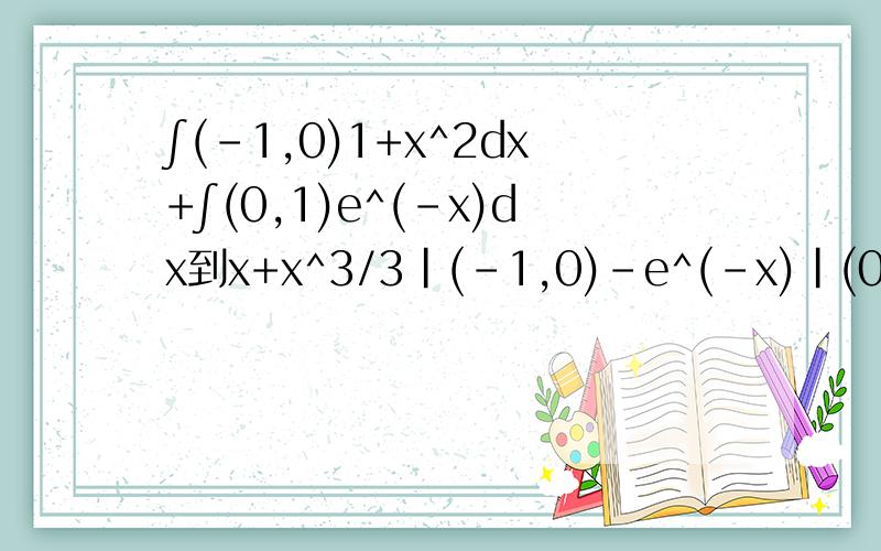 ∫(-1,0)1+x^2dx+∫(0,1)e^(-x)dx到x+x^3/3|(-1,0)-e^(-x)|(0,1)怎么变过来的?