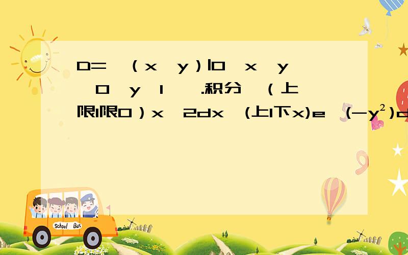 D={（x,y）|0≤x≤y,0≤y≤1,}.积分∫（上限1限0）x^2dx∫(上1下x)e^(-y²)dy为什么无法计算