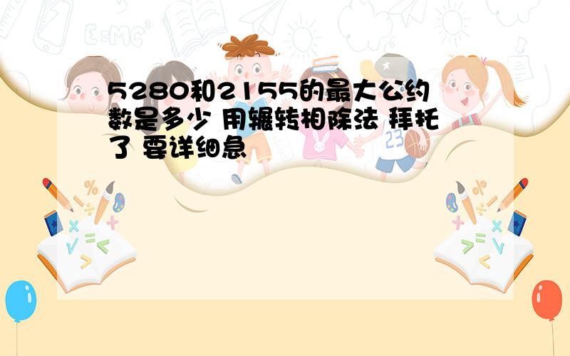 5280和2155的最大公约数是多少 用辗转相除法 拜托了 要详细急