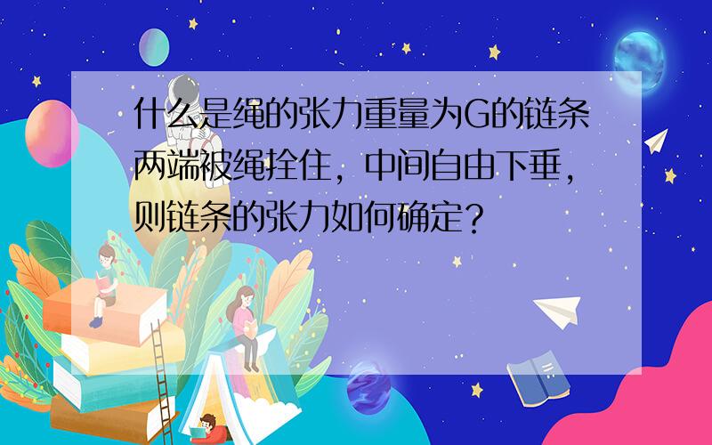 什么是绳的张力重量为G的链条两端被绳拴住，中间自由下垂，则链条的张力如何确定？