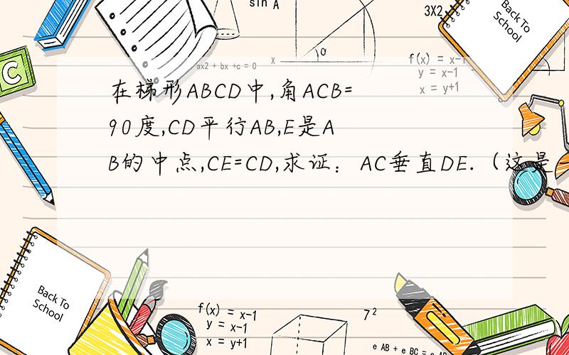 在梯形ABCD中,角ACB=90度,CD平行AB,E是AB的中点,CE=CD,求证：AC垂直DE.（这是一道关于菱形的题目）
