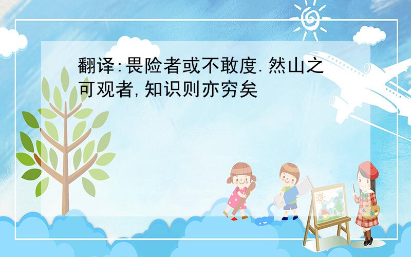 翻译:畏险者或不敢度.然山之可观者,知识则亦穷矣