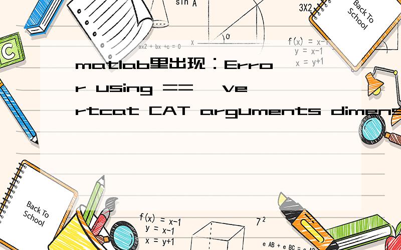 matlab里出现：Error using ==> vertcat CAT arguments dimensions are not consistent.Error in ==> zhu at 267GZ=[0,0,0,0,0,0,0,0,M1f;我的程序太长了,就不粘了.之前就是分别对每项求值,求完列了一个矩阵,然后就报错了.矩