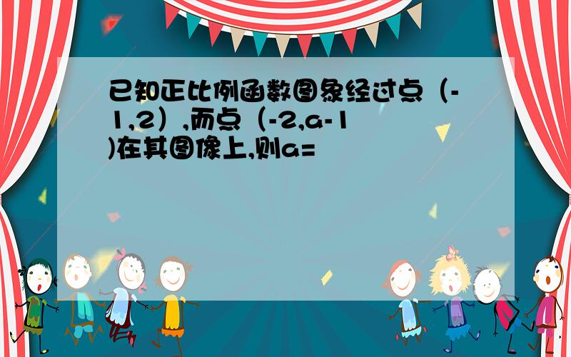 已知正比例函数图象经过点（-1,2）,而点（-2,a-1)在其图像上,则a=