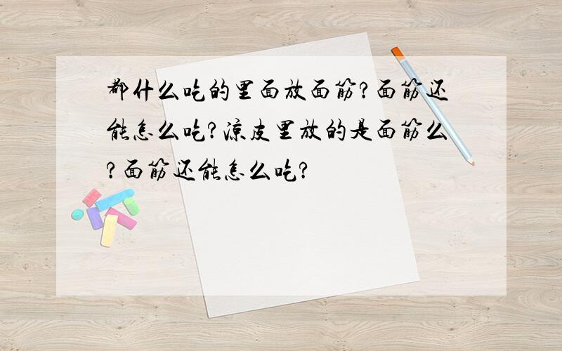 都什么吃的里面放面筋?面筋还能怎么吃?凉皮里放的是面筋么?面筋还能怎么吃?