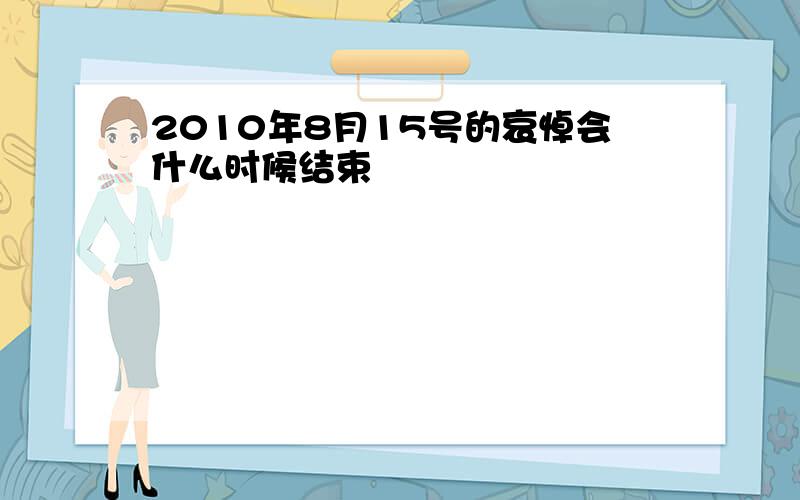 2010年8月15号的哀悼会什么时候结束