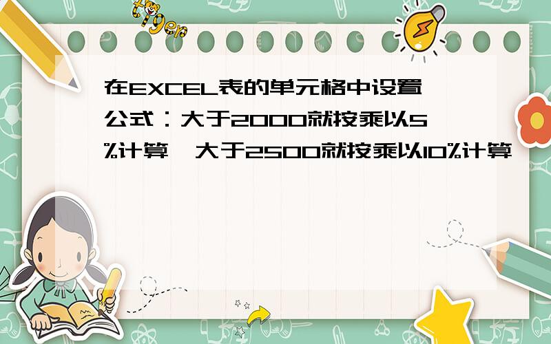 在EXCEL表的单元格中设置公式：大于2000就按乘以5%计算,大于2500就按乘以10%计算