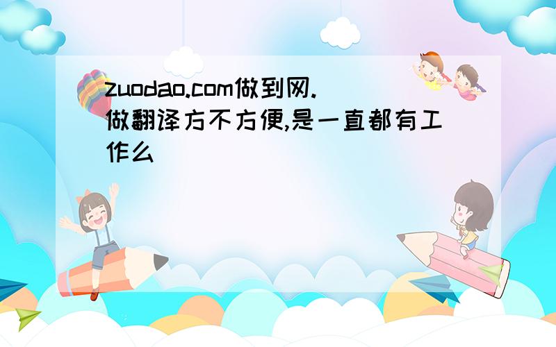 zuodao.com做到网.做翻译方不方便,是一直都有工作么