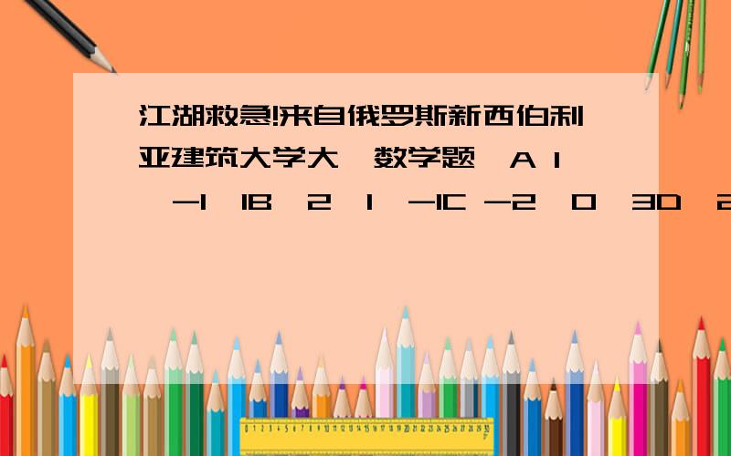 江湖救急!来自俄罗斯新西伯利亚建筑大学大一数学题,A 1  -1  1B  2  1  -1C -2  0  3D  2 -2 -4求 XYZ上面 ABCD不是选项 是第二题。