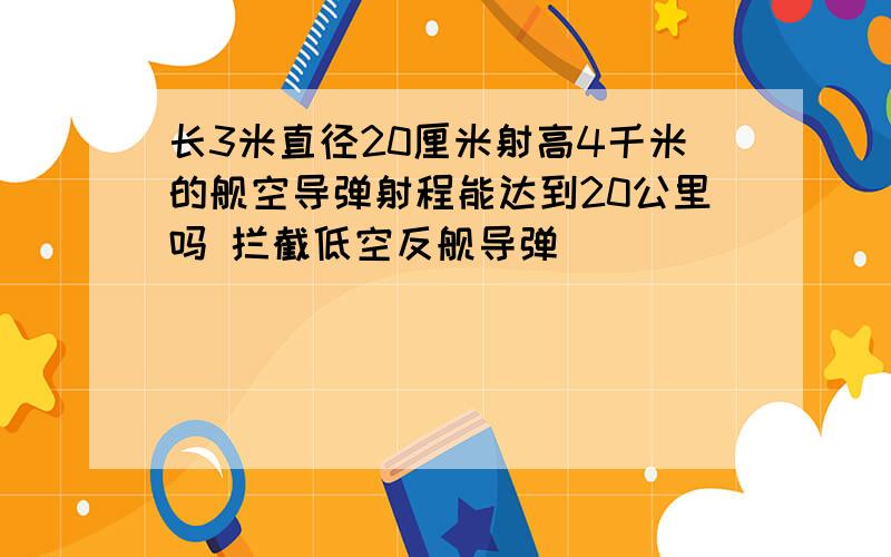 长3米直径20厘米射高4千米的舰空导弹射程能达到20公里吗 拦截低空反舰导弹