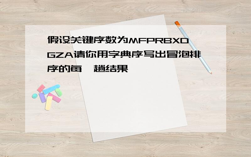 假设关键序数为MFPRBXDGZA请你用字典序写出冒泡排序的每一趟结果