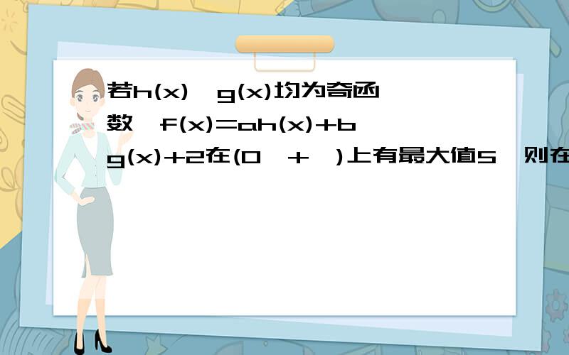 若h(x),g(x)均为奇函数,f(x)=ah(x)+bg(x)+2在(0,+∞)上有最大值5,则在(-∞,0)上f(x)有最小值为?