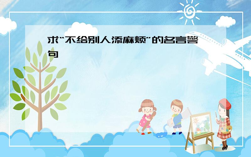 求“不给别人添麻烦”的名言警句