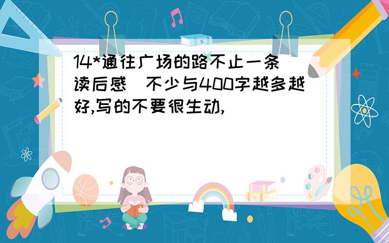 14*通往广场的路不止一条（读后感）不少与400字越多越好,写的不要很生动,