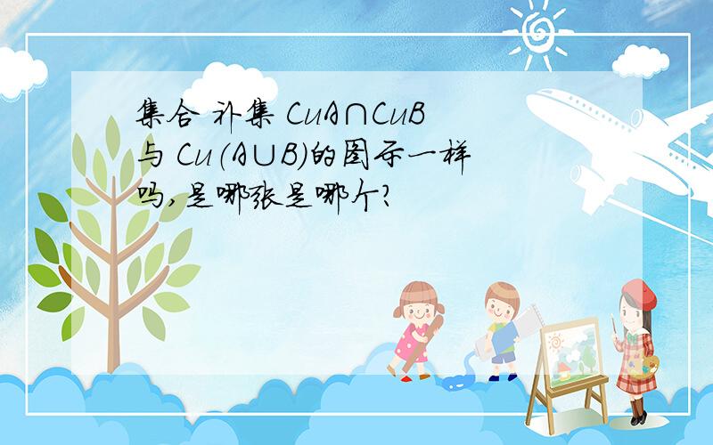 集合 补集 CuA∩CuB 与 Cu（A∪B）的图示一样吗,是哪张是哪个?