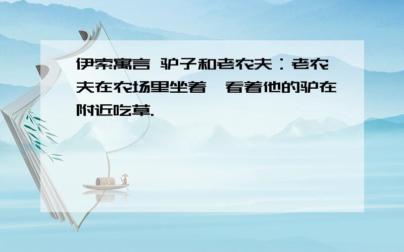 伊索寓言 驴子和老农夫：老农夫在农场里坐着,看着他的驴在附近吃草.