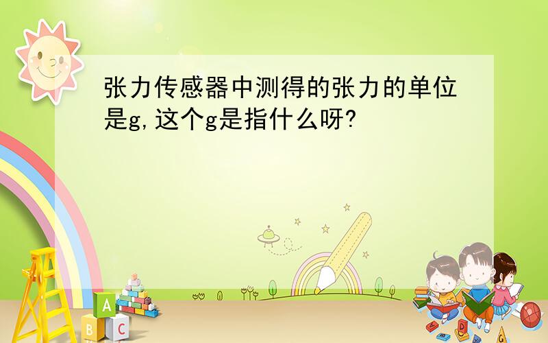 张力传感器中测得的张力的单位是g,这个g是指什么呀?