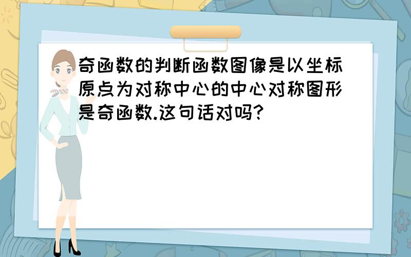 奇函数的判断函数图像是以坐标原点为对称中心的中心对称图形是奇函数.这句话对吗?