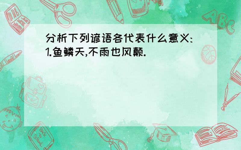 分析下列谚语各代表什么意义:1.鱼鳞天,不雨也风颠.____________________________________2.北西风,开天锁.______________________________________3.星星眨眼,下雨不远.___________________________________4.露天起晴天._____