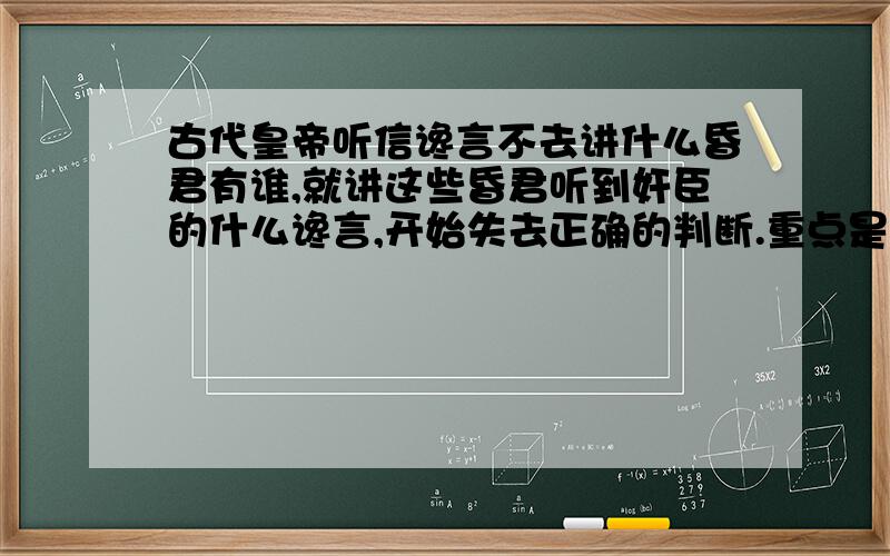 古代皇帝听信谗言不去讲什么昏君有谁,就讲这些昏君听到奸臣的什么谗言,开始失去正确的判断.重点是谗言的荒谬性.我想对这个做个谗言排行榜.