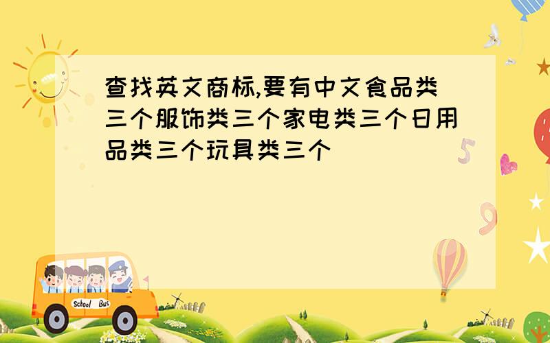 查找英文商标,要有中文食品类三个服饰类三个家电类三个日用品类三个玩具类三个