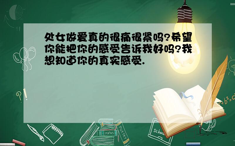 处女做爱真的很痛很紧吗?希望你能把你的感受告诉我好吗?我想知道你的真实感受.