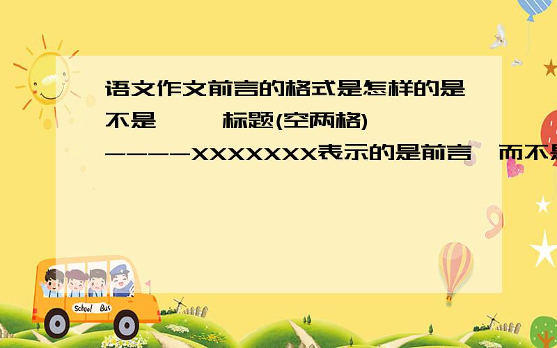 语文作文前言的格式是怎样的是不是     标题(空两格)----XXXXXXX表示的是前言,而不是下文