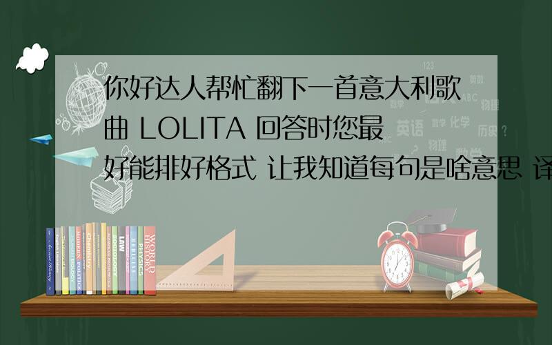 你好达人帮忙翻下一首意大利歌曲 LOLITA 回答时您最好能排好格式 让我知道每句是啥意思 译词也尽量精致些Amor,amor,che langue il corlasua canzone ti vuo 'cantarE ti vuo diri suoi martirle pene che lolita puo sol c