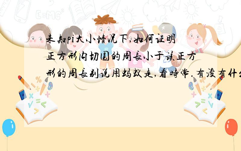 未知pi大小情况下,如何证明正方形内切圆的周长小于该正方形的周长别说用蚂蚁走,看时常.有没有什么凸多边形的定理,可以直接说明这两者的周长长短关系.