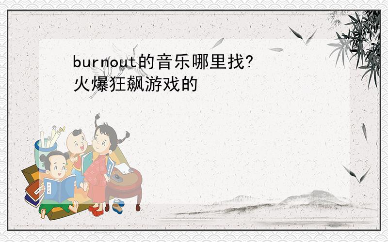 burnout的音乐哪里找?火爆狂飙游戏的