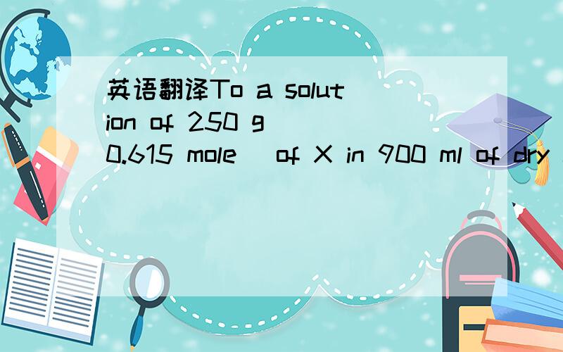 英语翻译To a solution of 250 g (0.615 mole) of X in 900 ml of dry chloroform was added,over a period of 2 hr,1190 ml of a CCl4,solution containing 38.6 g (0.646 mole) of Cl2/l.made 语境如下The solution was cooled and made basic by addition of