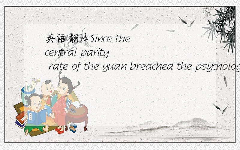 英语翻译Since the central parity rate of the yuan breached the psychological mark of 7 against the US dollar on April 10,it has aroused wide concern in and out of the country on the renminbi exchange rate.Given the complicated situation on the gl