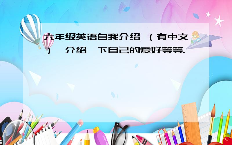 六年级英语自我介绍 （有中文）,介绍一下自己的爱好等等.