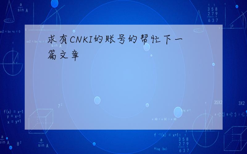 求有CNKI的账号的帮忙下一篇文章