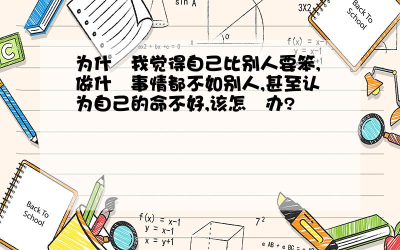 为什麼我觉得自己比别人要笨,做什麼事情都不如别人,甚至认为自己的命不好,该怎麼办?