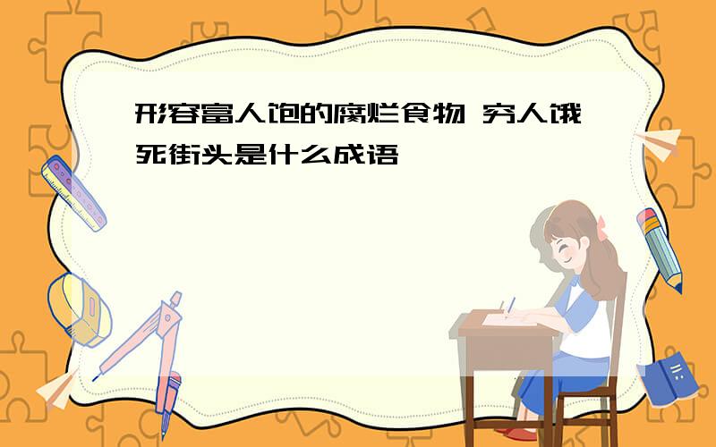 形容富人饱的腐烂食物 穷人饿死街头是什么成语