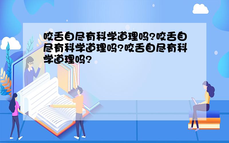 咬舌自尽有科学道理吗?咬舌自尽有科学道理吗?咬舌自尽有科学道理吗?