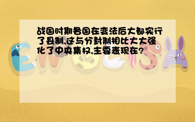 战国时期各国在变法后大都实行了县制,这与分封制相比大大强化了中央集权,主要表现在?