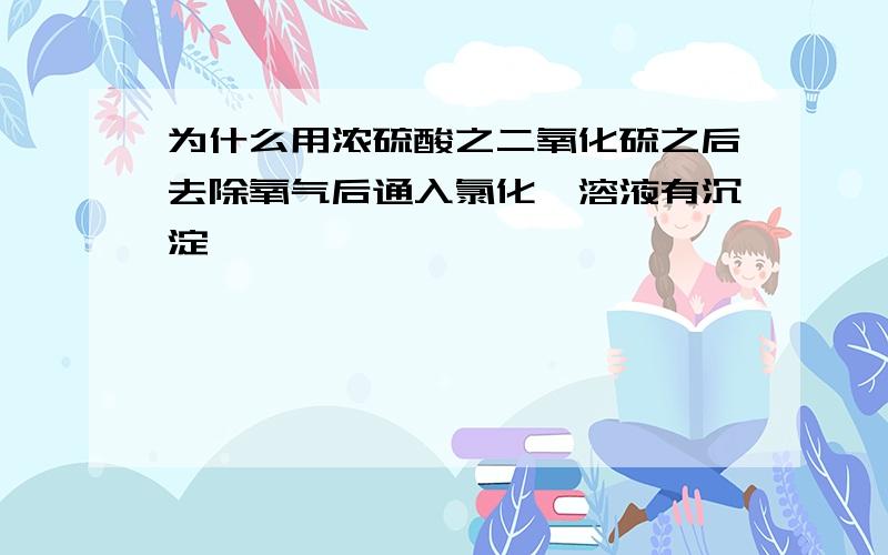 为什么用浓硫酸之二氧化硫之后去除氧气后通入氯化钡溶液有沉淀