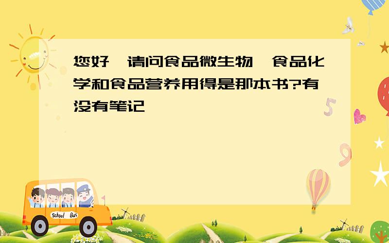 您好,请问食品微生物,食品化学和食品营养用得是那本书?有没有笔记,