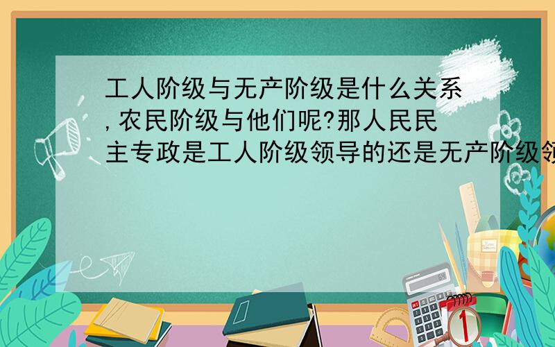 工人阶级与无产阶级是什么关系,农民阶级与他们呢?那人民民主专政是工人阶级领导的还是无产阶级领导的政权?