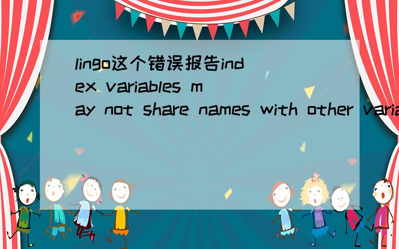 lingo这个错误报告index variables may not share names with other variables是怎么回事?model:sets:var/1..12/:a;obj(var,var):x;endsetsdata:a=2.8 3.2 1.2 4 2.70.9 2.5 3.3 1.7 2.5 3.6 4.7;enddatamin=@sum(var(i):@sum(obj(k,l)|k#le#i:x(k,j)*a(j)))