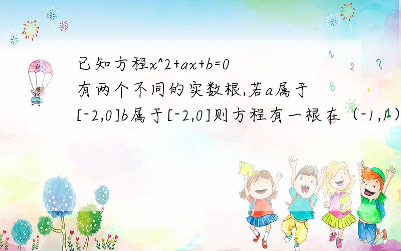 已知方程x^2+ax+b=0有两个不同的实数根,若a属于[-2,0]b属于[-2,0]则方程有一根在（-1,1）内的概率是?