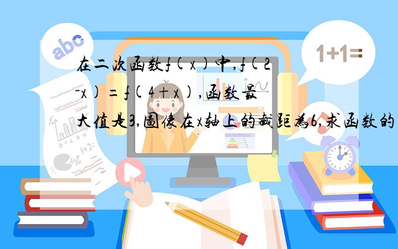 在二次函数f(x)中,f(2-x)=f(4+x),函数最大值是3,图像在x轴上的截距为6,求函数的解析式